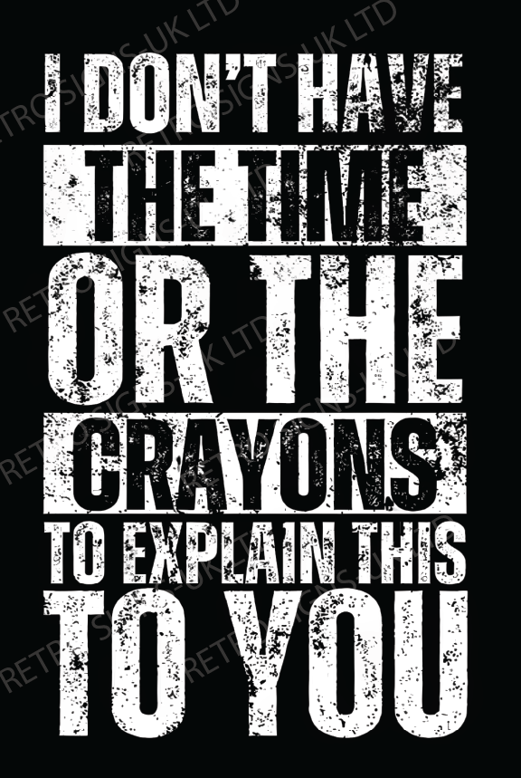 I DONT HAVE TIME OR THE CRAYONS