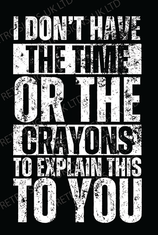 I DONT HAVE TIME OR THE CRAYONS
